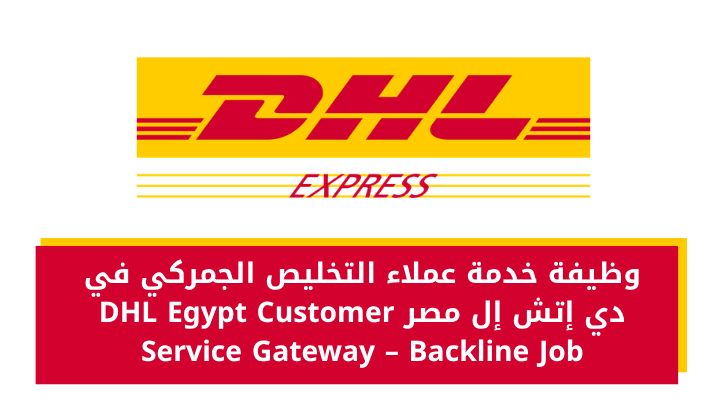 وظيفة خدمة عملاء التخليص الجمركي في دي إتش إل مصر DHL Egypt Customer Service Gateway – Backline Job